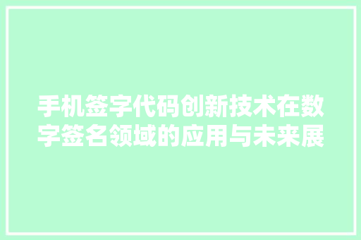 手机签字代码创新技术在数字签名领域的应用与未来展望