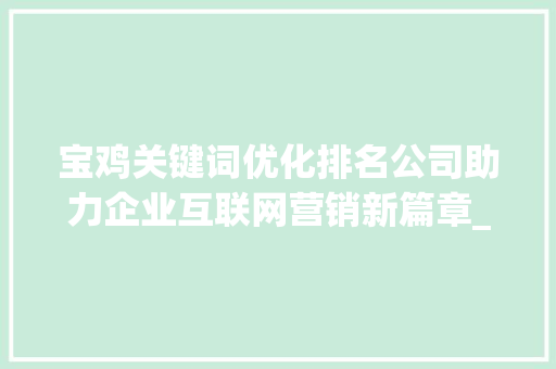 宝鸡关键词优化排名公司助力企业互联网营销新篇章_宝鸡关键词优化排名公司