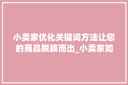 小卖家优化关键词方法让您的商品脱颖而出_小卖家如何优化关键词
