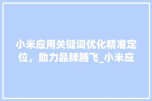 小米应用关键词优化精准定位，助力品牌腾飞_小米应用关键词优化