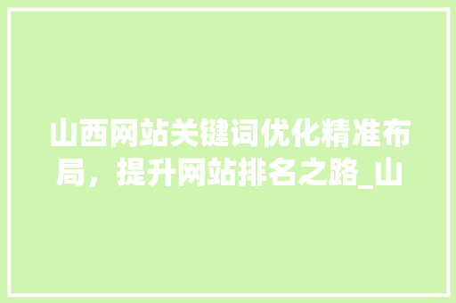 山西网站关键词优化精准布局，提升网站排名之路_山西网站关键词优化排名