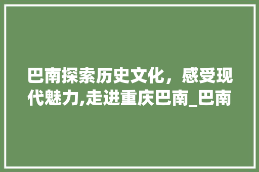 巴南探索历史文化，感受现代魅力,走进重庆巴南_巴南关键词优化