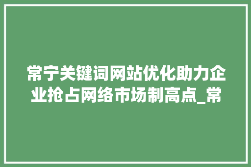 常宁关键词网站优化助力企业抢占网络市场制高点_常宁关键词网站优化