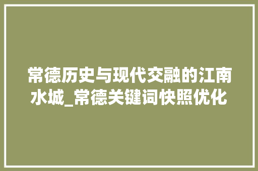常德历史与现代交融的江南水城_常德关键词快照优化