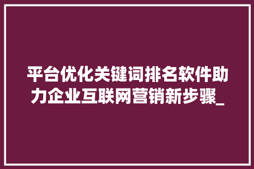 平台优化关键词排名软件助力企业互联网营销新步骤_平台优化关键词排名软件  第1张