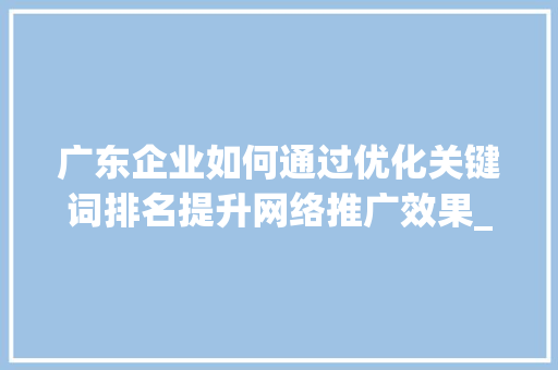 广东企业如何通过优化关键词排名提升网络推广效果_广东优化关键词排名推广