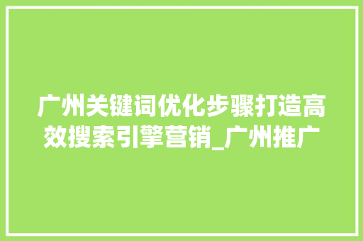 广州关键词优化步骤打造高效搜索引擎营销_广州推广关键词优化