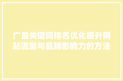 广昌关键词排名优化提升网站流量与品牌影响力的方法_广昌关键词排名优化