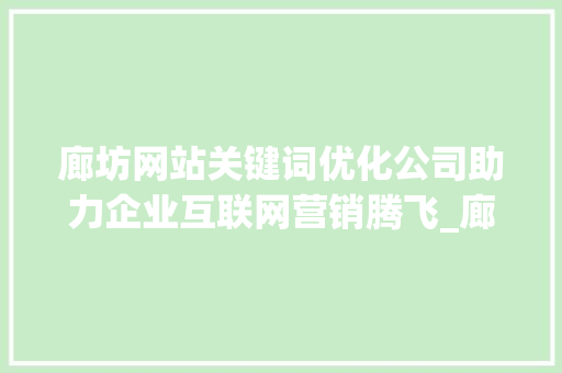 廊坊网站关键词优化公司助力企业互联网营销腾飞_廊坊网站关键词优化公司