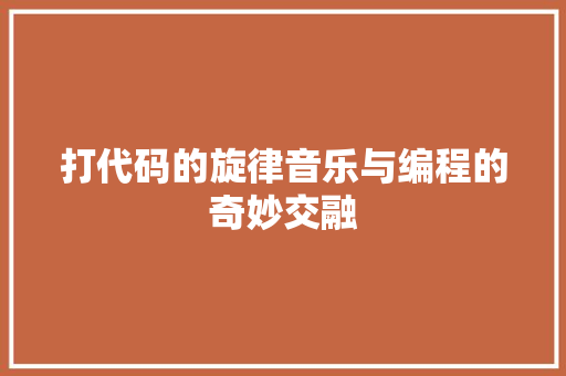 打代码的旋律音乐与编程的奇妙交融