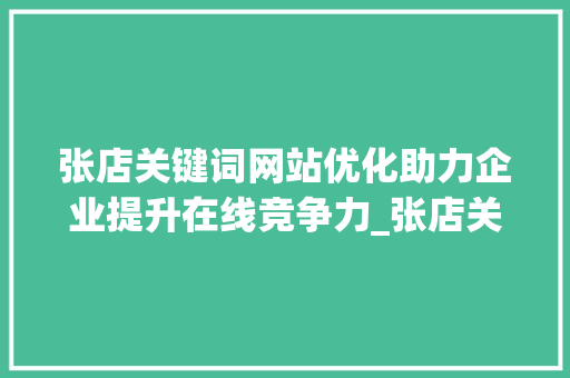 张店关键词网站优化助力企业提升在线竞争力_张店关键词网站优化