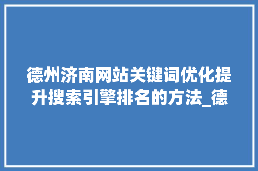 德州济南网站关键词优化提升搜索引擎排名的方法_德州济南网站关键词优化