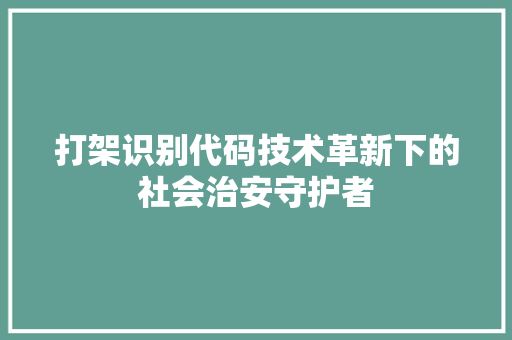 打架识别代码技术革新下的社会治安守护者