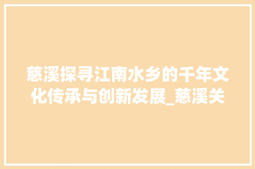 慈溪探寻江南水乡的千年文化传承与创新发展_慈溪关键词优化怎样