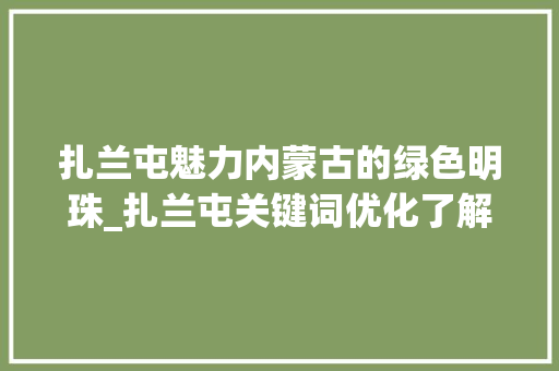 扎兰屯魅力内蒙古的绿色明珠_扎兰屯关键词优化了解