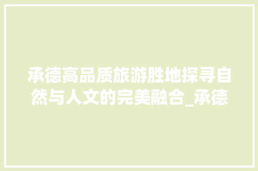 承德高品质旅游胜地探寻自然与人文的完美融合_承德高品质关键词优化