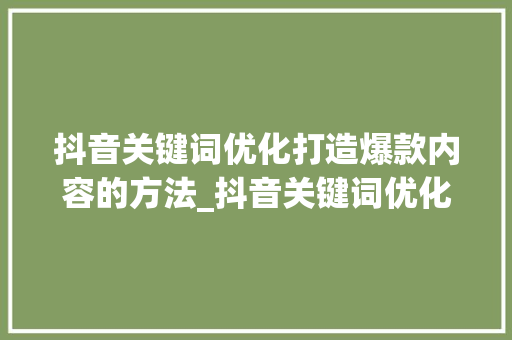 抖音关键词优化打造爆款内容的方法_抖音关键词优化逻辑