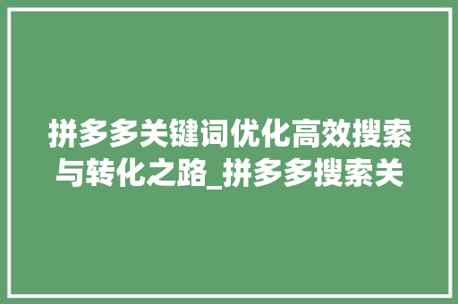 拼多多关键词优化高效搜索与转化之路_拼多多搜索关键词优化