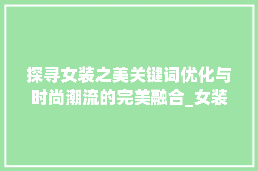 探寻女装之美关键词优化与时尚潮流的完美融合_女装标题优化关键词
