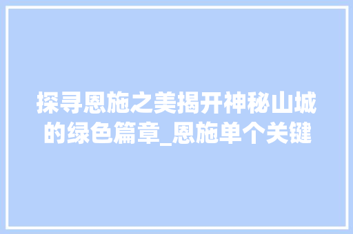 探寻恩施之美揭开神秘山城的绿色篇章_恩施单个关键词优化