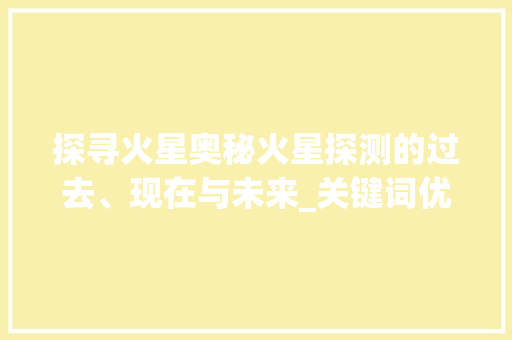 探寻火星奥秘火星探测的过去、现在与未来_关键词优化选择9火星