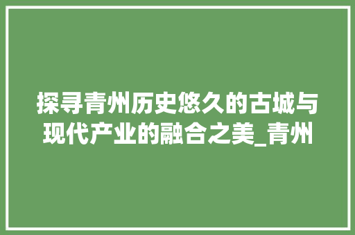 探寻青州历史悠久的古城与现代产业的融合之美_青州产品关键词优化