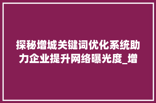 探秘增城关键词优化系统助力企业提升网络曝光度_增城关键词优化系统