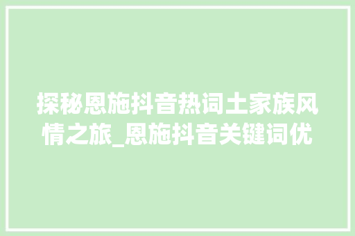 探秘恩施抖音热词土家族风情之旅_恩施抖音关键词优化