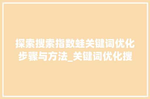 探索搜索指数蛙关键词优化步骤与方法_关键词优化搜索指数蛙