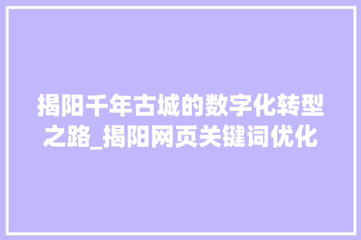 揭阳千年古城的数字化转型之路_揭阳网页关键词优化