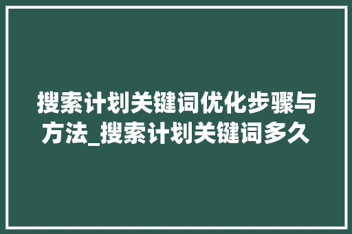 搜索计划关键词优化步骤与方法_搜索计划关键词多久优化