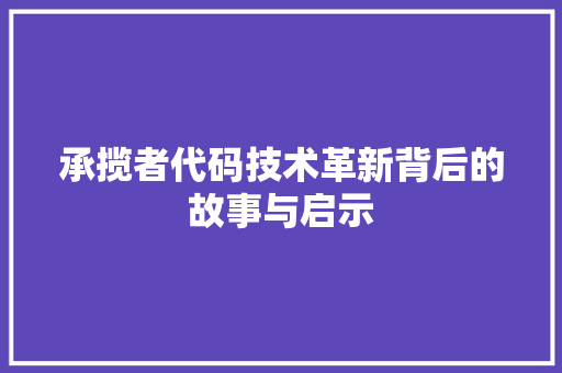 承揽者代码技术革新背后的故事与启示
