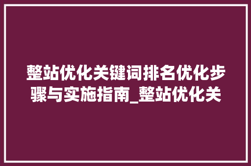 整站优化关键词排名优化步骤与实施指南_整站优化关键词排名优化