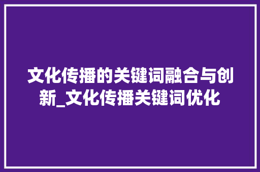 文化传播的关键词融合与创新_文化传播关键词优化