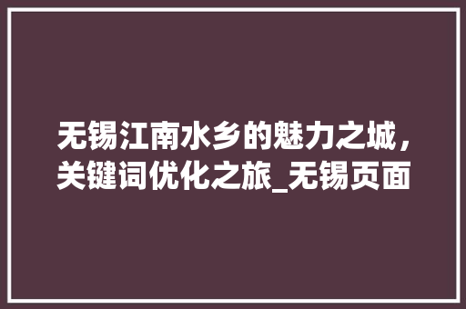 无锡江南水乡的魅力之城，关键词优化之旅_无锡页面关键词优化