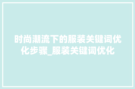 时尚潮流下的服装关键词优化步骤_服装关键词优化