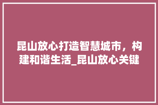 昆山放心打造智慧城市，构建和谐生活_昆山放心关键词优化