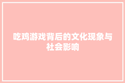 吃鸡游戏背后的文化现象与社会影响