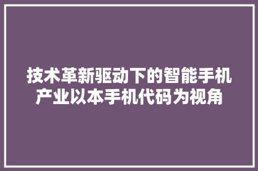 技术革新驱动下的智能手机产业以本手机代码为视角