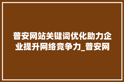 普安网站关键词优化助力企业提升网络竞争力_普安网站关键词优化公司