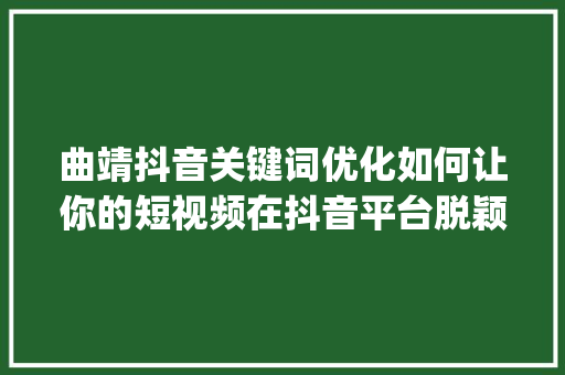 曲靖抖音关键词优化如何让你的短视频在抖音平台脱颖而出_曲靖抖音关键词优化