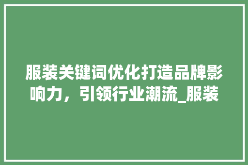 服装关键词优化打造品牌影响力，引领行业潮流_服装关键词优化公司
