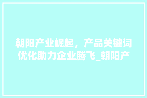 朝阳产业崛起，产品关键词优化助力企业腾飞_朝阳产品关键词优化