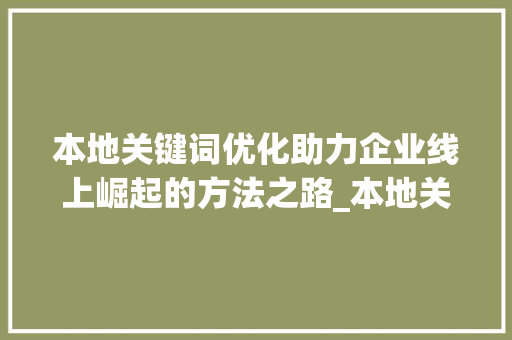 本地关键词优化助力企业线上崛起的方法之路_本地关键词优化最专业