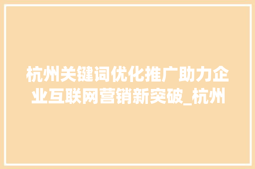 杭州关键词优化推广助力企业互联网营销新突破_杭州关键词优化推广业务