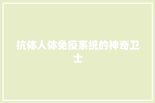 抗体人体免疫系统的神奇卫士