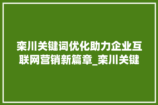 栾川关键词优化助力企业互联网营销新篇章_栾川关键词优化公司