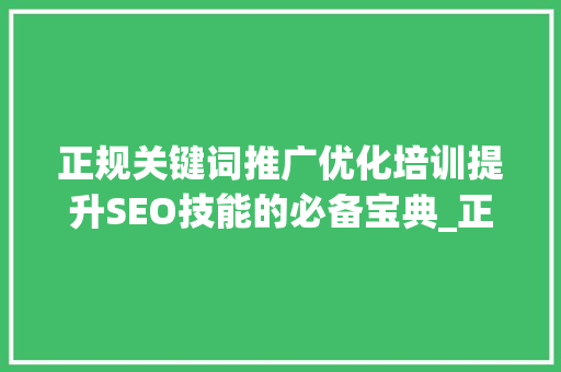 正规关键词推广优化培训提升SEO技能的必备宝典_正规关键词推广优化培训