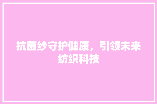 抗菌纱守护健康，引领未来纺织科技