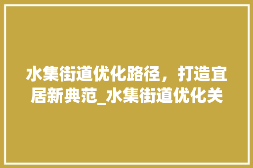 水集街道优化路径，打造宜居新典范_水集街道优化关键词